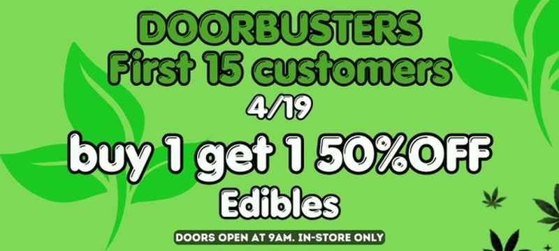 Doorbusters 4/19 - First 15 customers - Buy 1 Get 1 50% OFF Edibles - Doors open 9am, In-store only